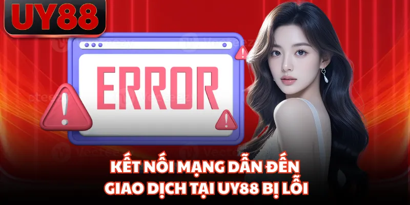 Kết nối mạng dẫn đến giao dịch tại UY88 bị lỗi