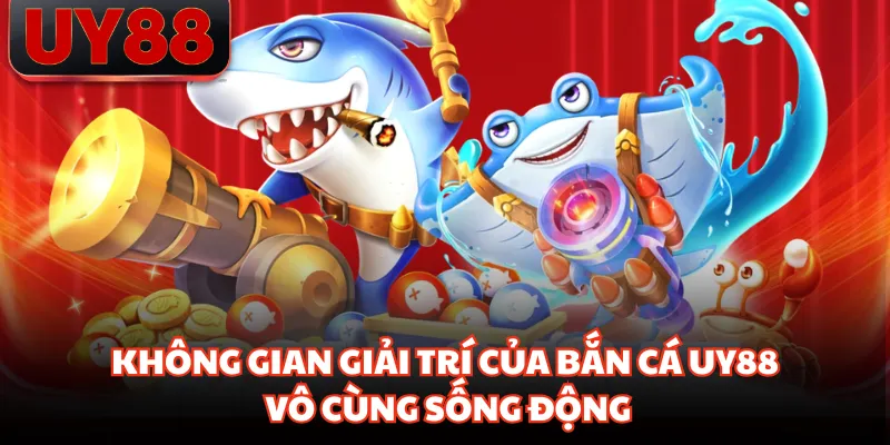 Không gian giải trí của bắn cá UY88 vô cùng sống động